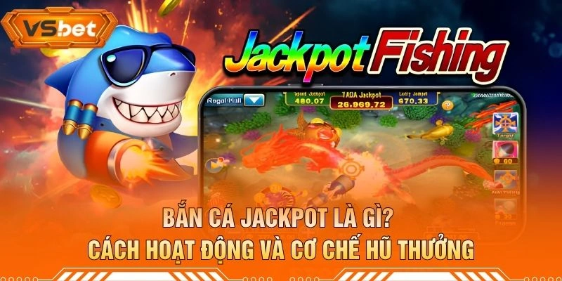 Bắn Cá Jackpot Là Gì? Cách Hoạt Động Và Cơ Chế Hũ Thưởng