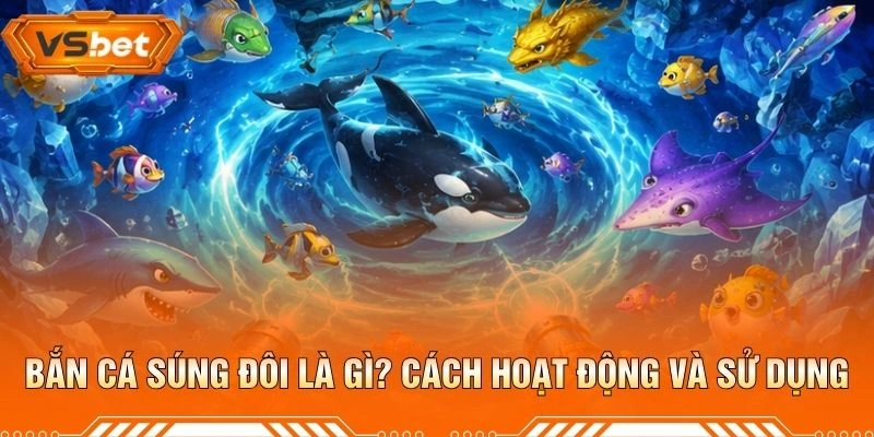 Bắn Cá Súng Đôi Là Gì? Cách Hoạt Động Và Sử Dụng