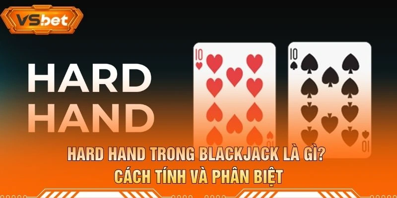 Hard Hand Trong Blackjack Là Gì? Cách Tính Và Phân Biệt