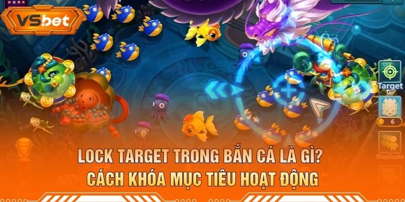 Lock Target Trong Bắn Cá Là Gì? Cách Khóa Mục Tiêu Hoạt Động