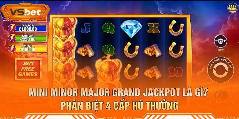 Mini Minor Major Grand Jackpot Là Gì? Phân Biệt 4 Cấp Hũ Thưởng