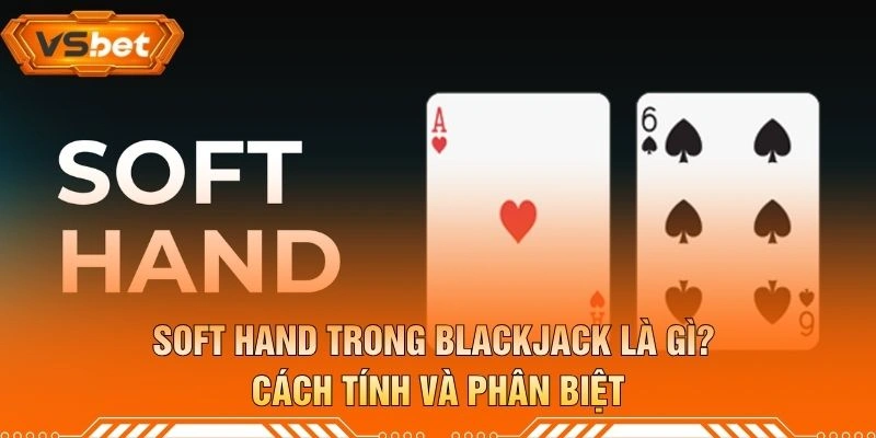 Soft Hand Trong Blackjack Là Gì? Cách Tính Và Phân Biệt